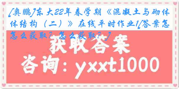 [奥鹏]东大22年春学期《混凝土与砌体结构（二）》在线平时作业1[答案怎么获取？怎么获取？]