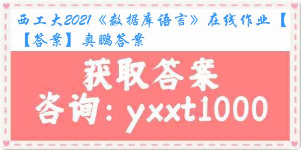 西工大2021《数据库语言》在线作业【答案】奥鹏答案