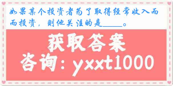 如果某个投资者为了取得经常收入而投资，则他关注的是____。