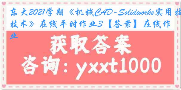 东大2021学期《机械CAD-Solidworks实用技术》在线平时作业3【答案】在线作业