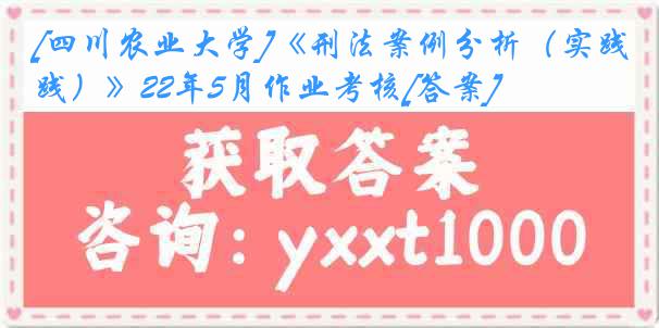 [四川农业大学]《刑法案例分析（实践）》22年5月作业考核[答案]