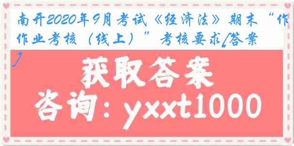 南开2020年9月考试《经济法》期末“作业考核（线上）”考核要求[答案]