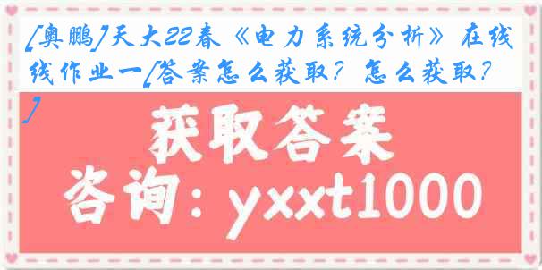 [奥鹏]天大22春《电力系统分析》在线作业一[答案怎么获取？怎么获取？]