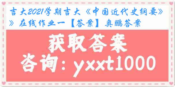 吉大2021学期吉大《中国近代史纲要》在线作业一【答案】奥鹏答案