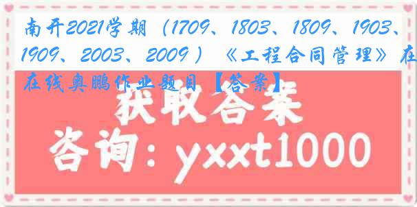 南开2021学期（1709、1803、1809、1903、1909、2003、2009 ）《工程合同管理》在线奥鹏作业题目【答案】