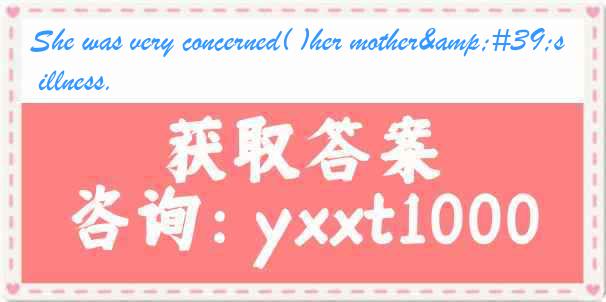 She was very concerned( )her mother's illness.