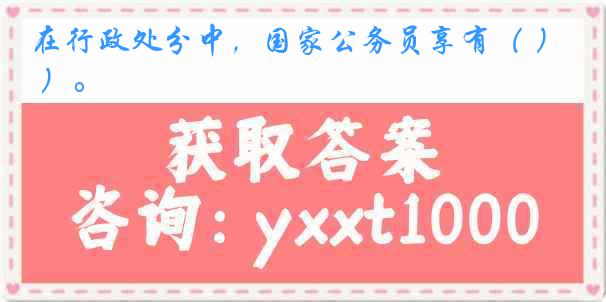 在行政处分中，国家公务员享有（ ）。