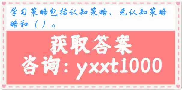 学习策略包括认知策略、元认知策略和（ ）。