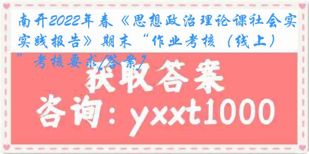 南开2022年春《思想政治理论课社会实践报告》期末“作业考核（线上）”考核要求[答案]