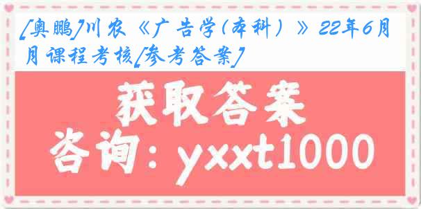 [奥鹏]川农《广告学(本科）》22年6月课程考核[参考答案]