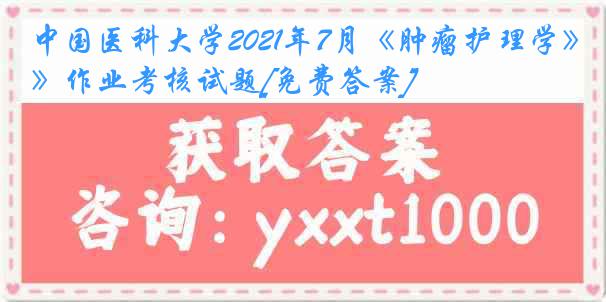 
2021年7月《肿瘤护理学》作业考核试题[免费答案]