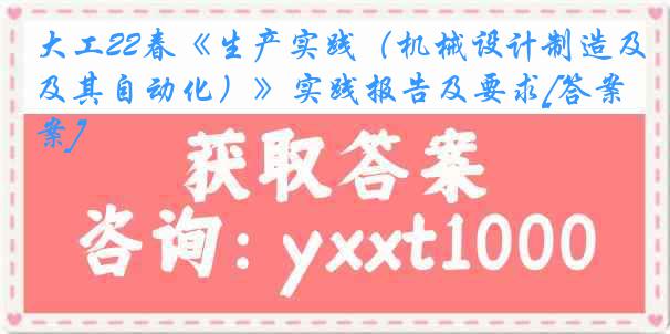 大工22春《生产实践（机械设计制造及其自动化）》实践报告及要求[答案]