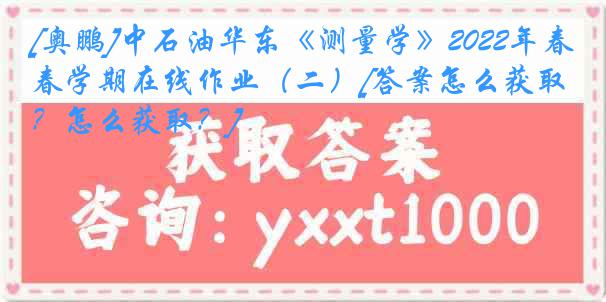 [奥鹏]中石油华东《测量学》2022年春学期在线作业（二）[答案怎么获取？怎么获取？]