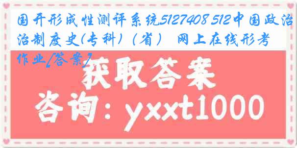 国开形成性测评系统5127408 512中国政治制度史(专科)（省） 网上在线形考作业[答案]