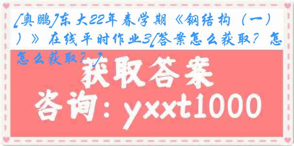 [奥鹏]东大22年春学期《钢结构（一）》在线平时作业3[答案怎么获取？怎么获取？]