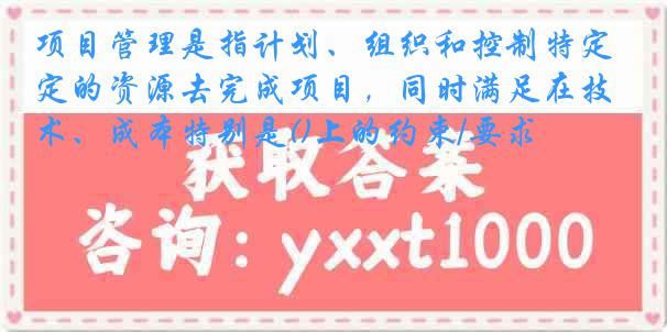 项目管理是指计划、组织和控制特定的资源去完成项目，同时满足在技术、成本特别是()上的约束/要求