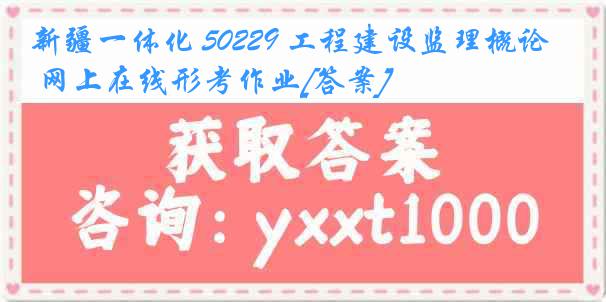 新疆一体化 50229 工程建设监理概论 网上在线形考作业[答案]