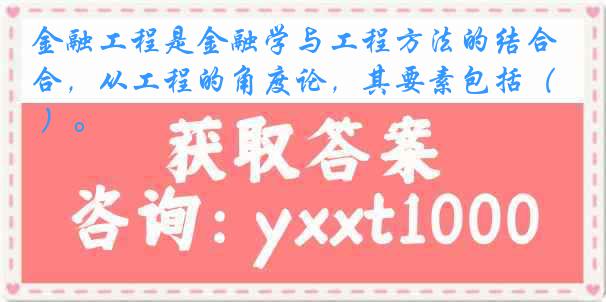 金融工程是金融学与工程方法的结合，从工程的角度论，其要素包括（ ）。