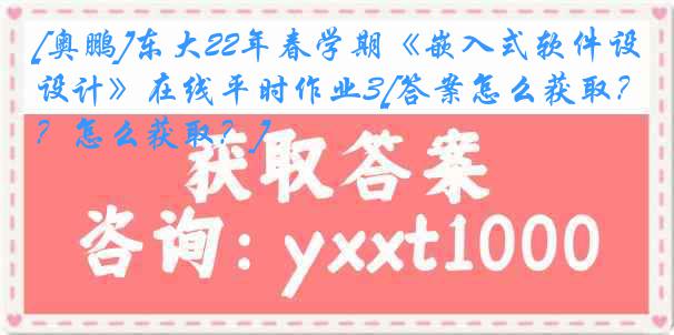 [奥鹏]东大22年春学期《嵌入式软件设计》在线平时作业3[答案怎么获取？怎么获取？]