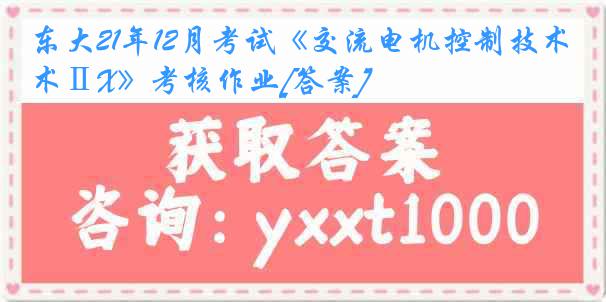 东大21年12月考试《交流电机控制技术ⅡX》考核作业[答案]