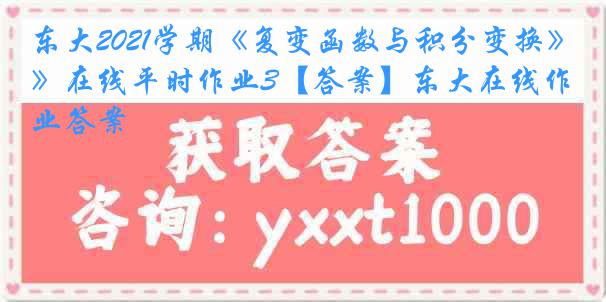 东大2021学期《复变函数与积分变换》在线平时作业3【答案】东大在线作业答案