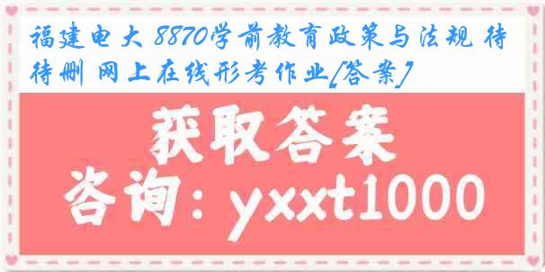 福建电大 8870学前教育政策与法规 待删 网上在线形考作业[答案]