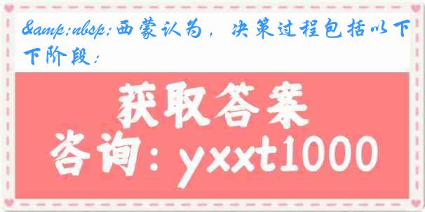 &nbsp;西蒙认为，决策过程包括以下阶段：
