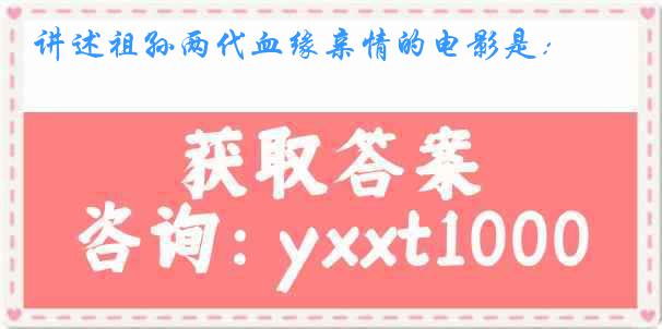讲述祖孙两代血缘亲情的电影是：