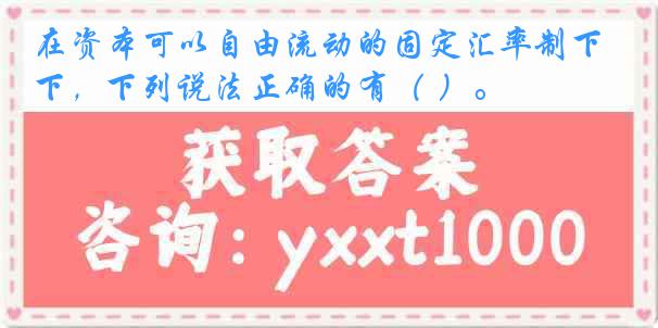 在资本可以自由流动的固定汇率制下，下列说法正确的有（ ）。