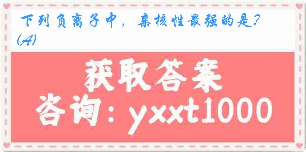 下列负离子中，亲核性最强的是？(A)