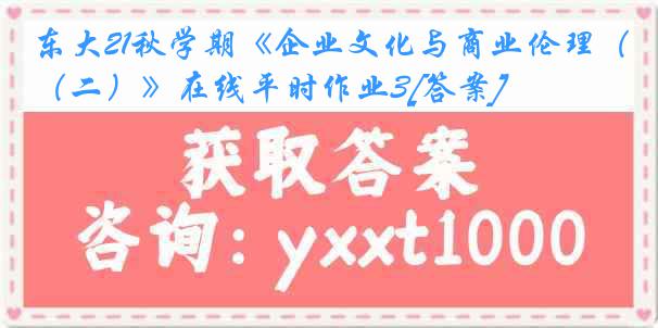 东大21秋学期《企业文化与商业伦理（二）》在线平时作业3[答案]