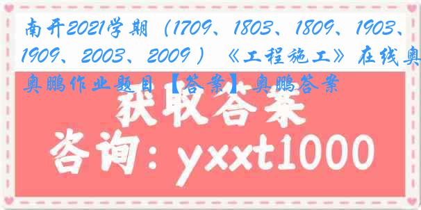 南开2021学期（1709、1803、1809、1903、1909、2003、2009 ）《工程施工》在线奥鹏作业题目【答案】奥鹏答案