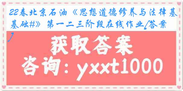 22春北京石油《思想道德修养与法律基础#》第一二三阶段在线作业[答案]