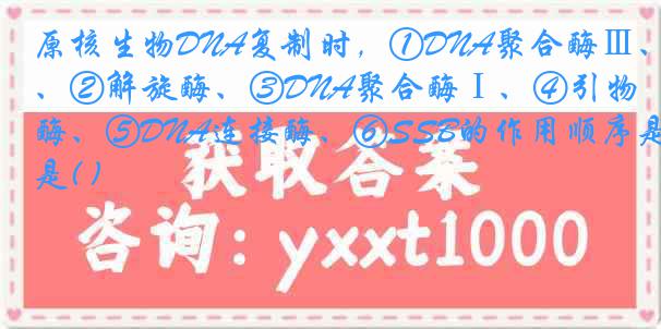 原核生物DNA复制时，①DNA聚合酶Ⅲ、②解旋酶、③DNA聚合酶Ⅰ、④引物酶、⑤DNA连接酶、⑥SSB的作用顺序是( )