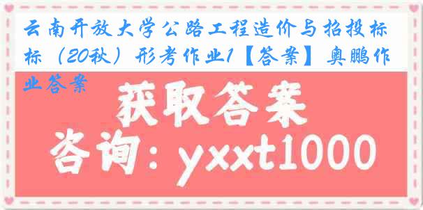 云南开放大学公路工程造价与招投标（20秋）形考作业1【答案】奥鹏作业答案