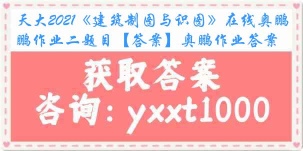 天大2021《建筑制图与识图》在线奥鹏作业二题目【答案】奥鹏作业答案