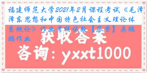 福建师范大学2021年2月课程考试《毛泽东思想和中国特色社会主义理论体系概论》作业考核试题【答案】奥鹏作业