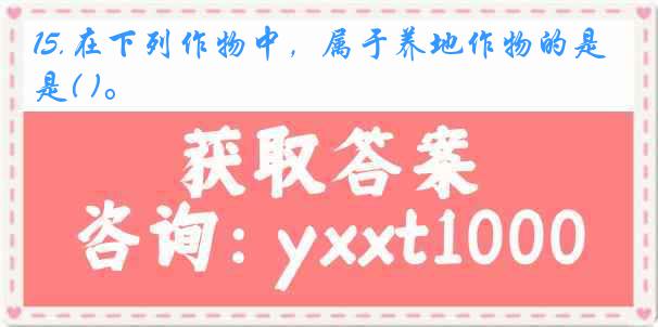 15.在下列作物中，属于养地作物的是( )。