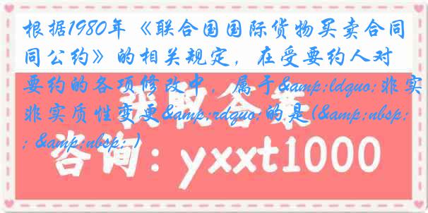 根据1980年《联合国国际货物买卖合同公约》的相关规定，在受要约人对要约的各项修改中，属于&ldquo;非实质性变更&rdquo;的是(&nbsp; &nbsp; )