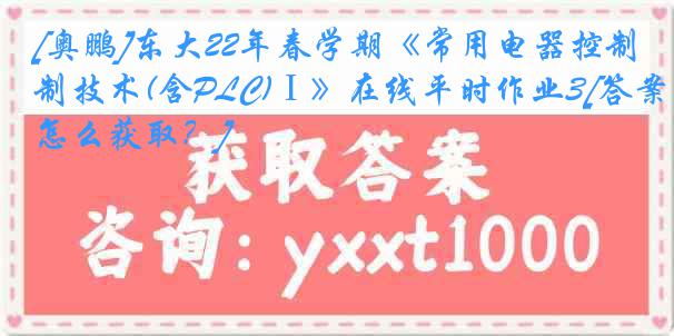 [奥鹏]东大22年春学期《常用电器控制技术(含PLC)Ⅰ》在线平时作业3[答案怎么获取？]