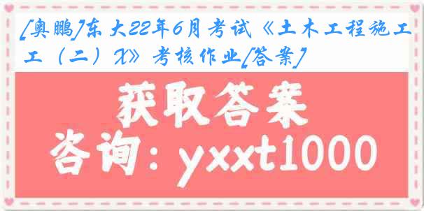 [奥鹏]东大22年6月考试《土木工程施工（二）X》考核作业[答案]