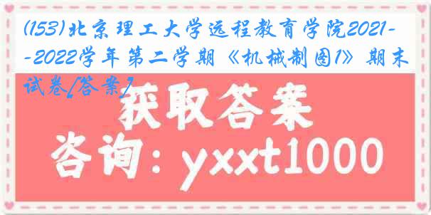 (153)北京理工大学远程教育学院2021-2022学年第二学期《机械制图1》期末试卷[答案]