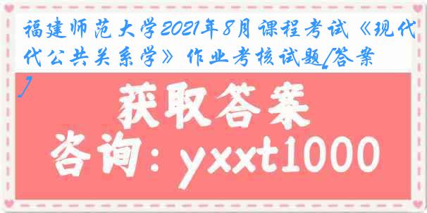 福建师范大学2021年8月课程考试《现代公共关系学》作业考核试题[答案]