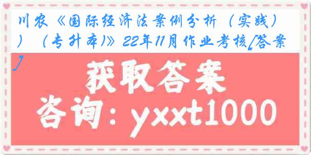 川农《国际经济法案例分析（实践）（专升本)》22年11月作业考核[答案]