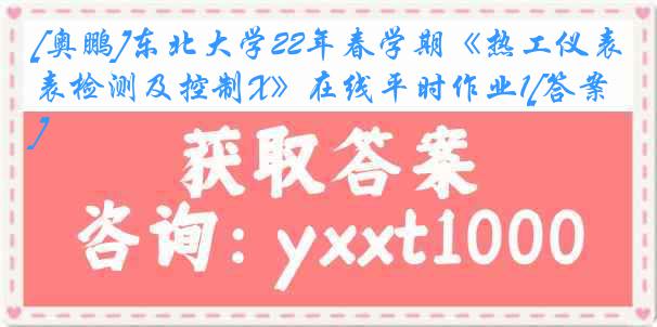 [奥鹏]东北大学22年春学期《热工仪表检测及控制X》在线平时作业1[答案]