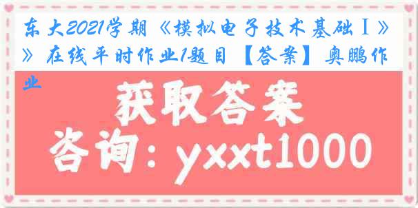 东大2021学期《模拟电子技术基础Ⅰ》在线平时作业1题目【答案】奥鹏作业