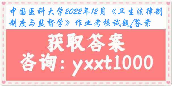 
2022年12月《卫生法律制度与监督学》作业考核试题[答案]