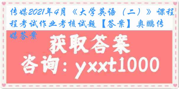 传媒2021年4月《大学英语（二）》课程考试作业考核试题【答案】奥鹏传媒答案