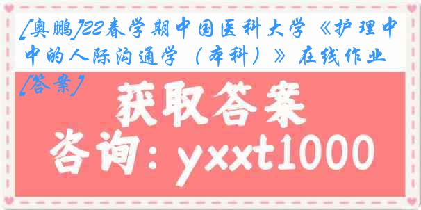 [奥鹏]22春学期
《护理中的人际沟通学（本科）》在线作业[答案]