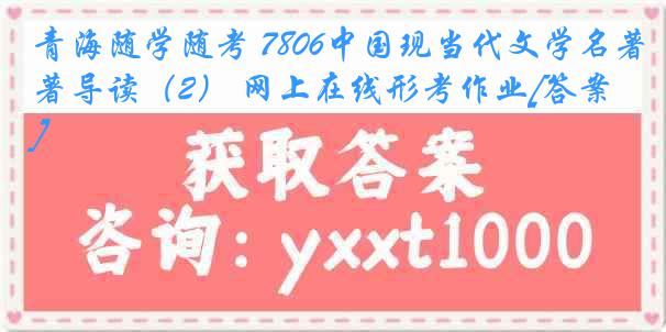 青海随学随考 7806中国现当代文学名著导读（2） 网上在线形考作业[答案]